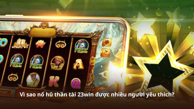 Vì sao nổ hũ thần tài 23win được nhiều người yêu thích?